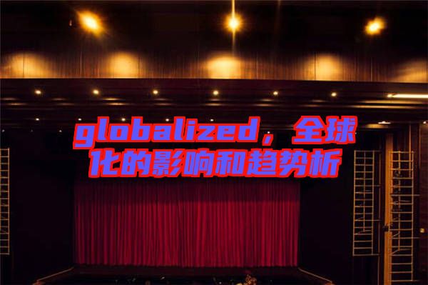 globalized,全球化的影響和趨勢析