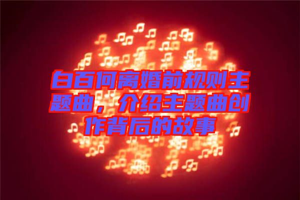 白百何離婚前規(guī)則主題曲,介紹主題曲創(chuàng)作背后的故事