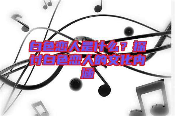白色戀人是什么?探討白色戀人的文化內涵