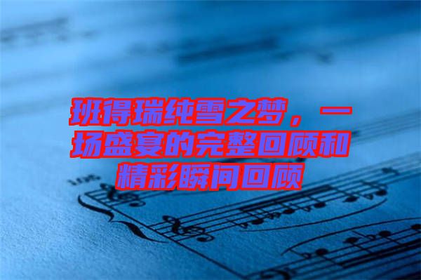 班得瑞純雪之夢,一場盛宴的完整回顧和精彩瞬間回顧