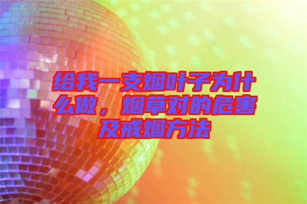 給我一支煙葉子為什么做,煙草對(duì)的危害及戒煙方法