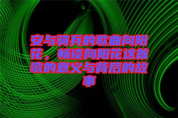 安與騎兵的歌曲向陽花，暢談向陽花這首歌的意義與背后的故事
