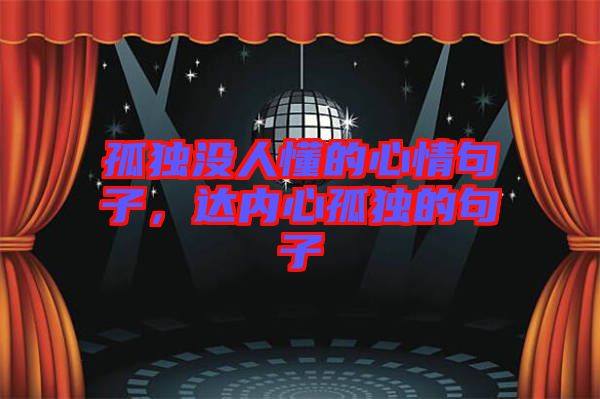 孤獨沒人懂的心情句子,達內心孤獨的句子