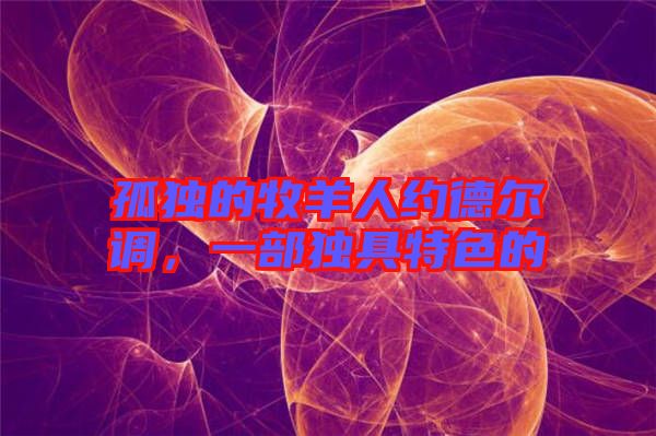 孤獨的牧羊人約德爾調(diào)，一部獨具特色的