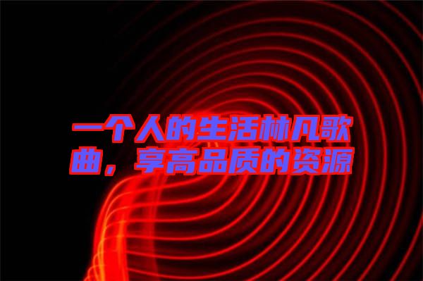 一個(gè)人的生活林凡歌曲,享高品質(zhì)的資源