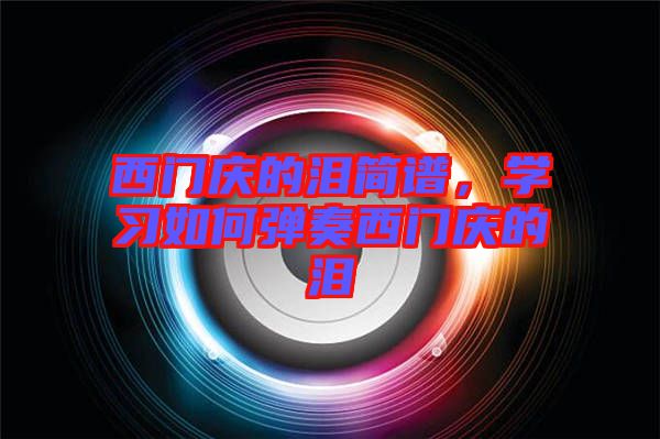 西門慶的淚簡譜,學(xué)習(xí)如何彈奏西門慶的淚