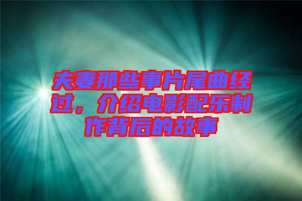 夫妻那些事片尾曲經過,介紹電影配樂制作背后的故事