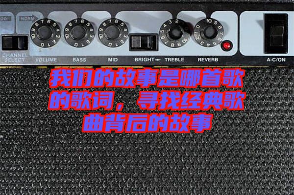 我們的故事是哪首歌的歌詞,尋找經典歌曲背后的故事