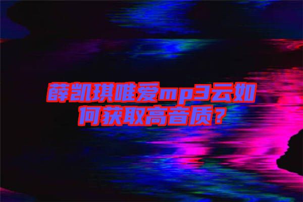 薛凱琪唯愛mp3云如何獲取高音質(zhì)?