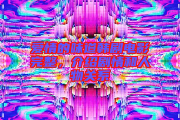 愛情的味道韓劇電影完整,介紹劇情和人物關系