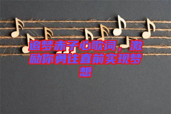 追夢赤子心歌詞,激勵你勇往直前實現(xiàn)夢想