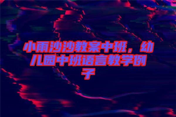 小雨沙沙教案中班,幼兒園中班語言教學(xué)例子