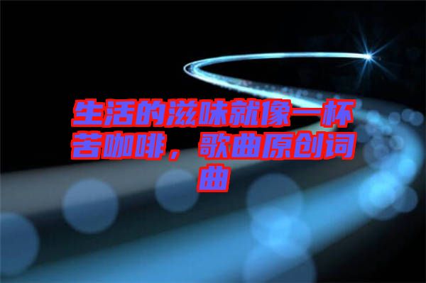 生活的滋味就像一杯苦咖啡,歌曲原創詞曲