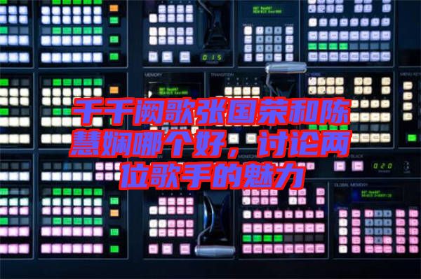 千千闕歌張國榮和陳慧嫻哪個好,討論兩位歌手的魅力