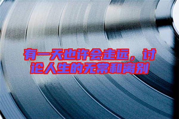 有一天也許會走遠,討論人生的無常和離別