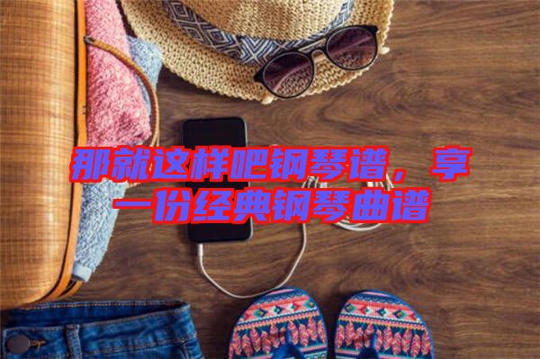 那就這樣吧鋼琴譜,享一份經典鋼琴曲譜