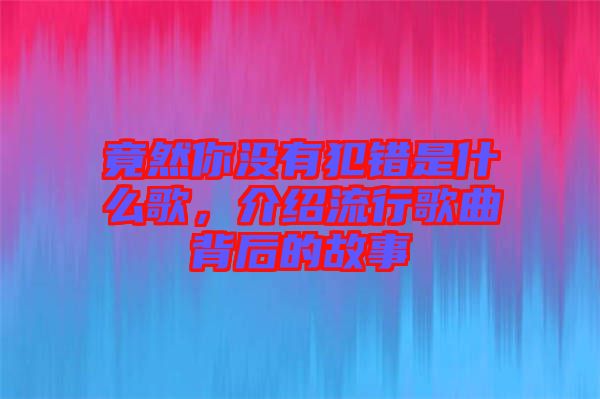 竟然你沒有犯錯是什么歌，介紹流行歌曲背后的故事