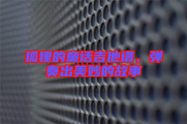 狐貍的童話吉他譜,彈奏出美妙的故事