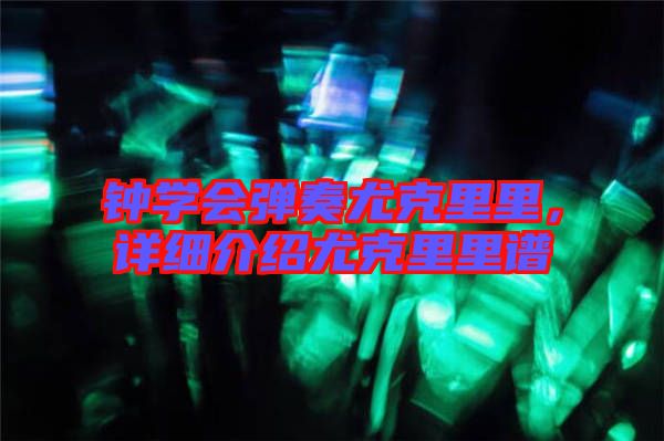 鐘學(xué)會彈奏尤克里里,詳細(xì)介紹尤克里里譜