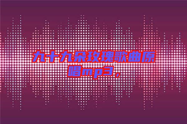 九十九朵玫瑰歌曲原唱mp3,