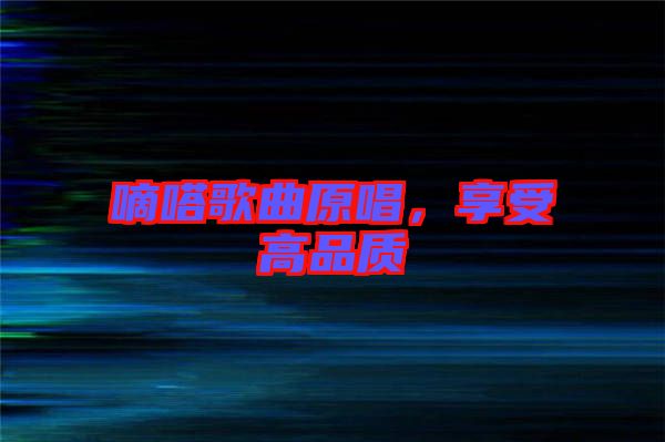 嘀嗒歌曲原唱,享受高品質(zhì)