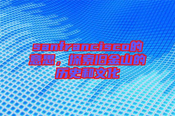sanfrancisco的意思,探索舊金山的歷史和文化