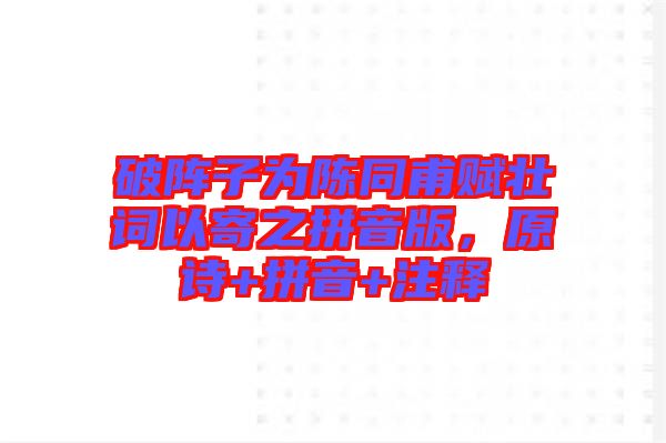 破陣子為陳同甫賦壯詞以寄之拼音版,原詩(shī)+拼音+注釋