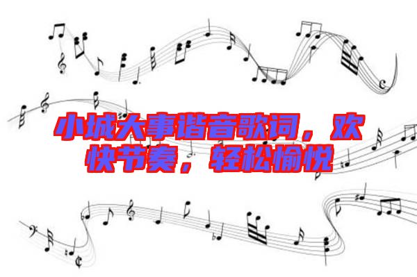 小城大事諧音歌詞,歡快節奏,輕松愉悅