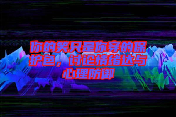 你的笑只是你穿的保護色,討論情緒達與心理防御