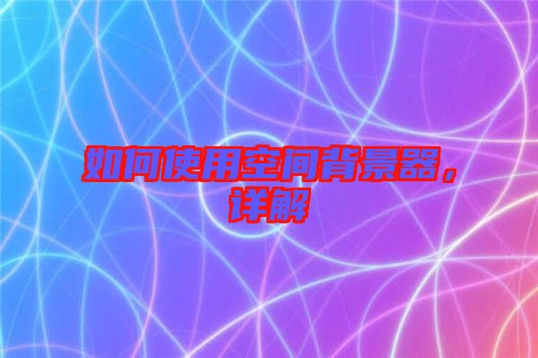 如何使用空間背景器,詳解