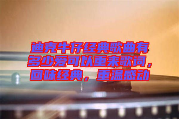 迪克牛仔經典歌曲有多少愛可以重來歌詞,回味經典,重溫感動