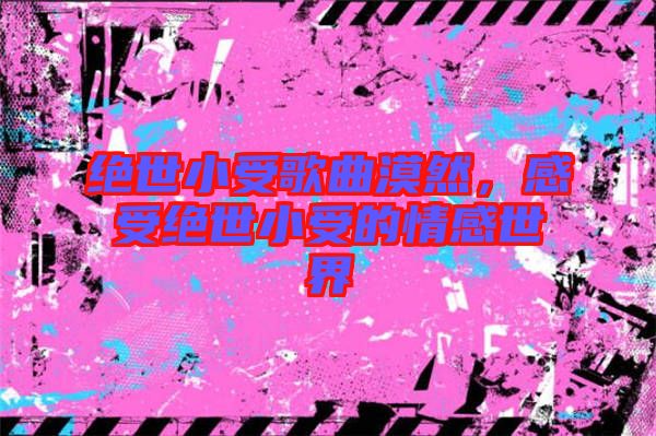 絕世小受歌曲漠然,感受絕世小受的情感世界