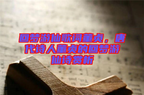 回夢(mèng)游仙歌詞董貞,唐代詩人董貞的回夢(mèng)游仙詩賞析