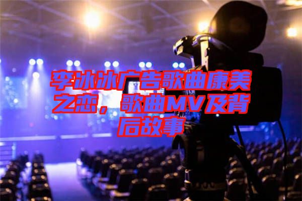 李冰冰廣告歌曲康美之戀,歌曲MV及背后故事