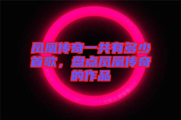 鳳凰傳奇一共有多少首歌,盤點鳳凰傳奇的作品
