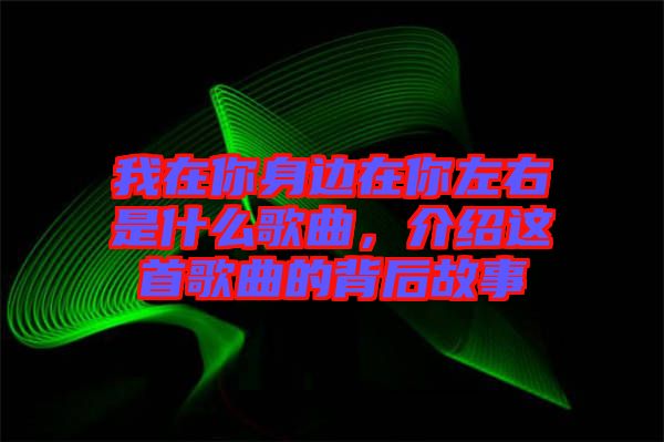 我在你身邊在你左右是什么歌曲,介紹這首歌曲的背后故事