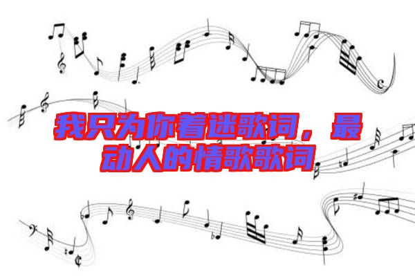 我只為你著迷歌詞,最動人的情歌歌詞