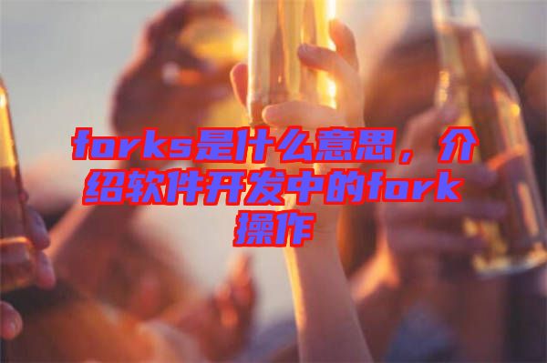 forks是什么意思,介紹軟件開發中的fork操作