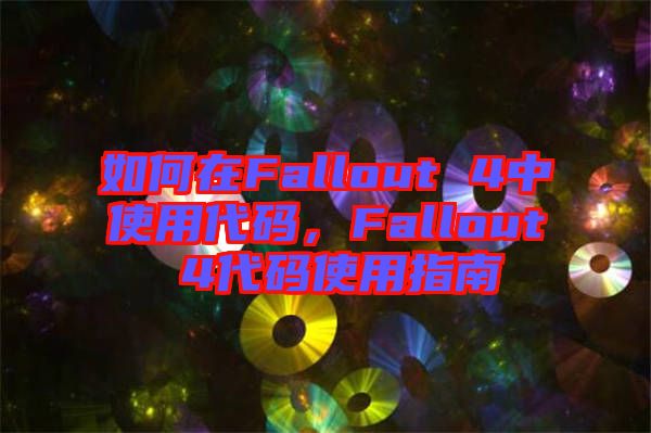 如何在Fallout 4中使用代碼,F(xiàn)allout 4代碼使用指南