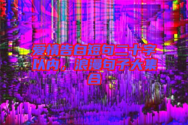 愛情告白短句二十字以內,浪漫句子大集合