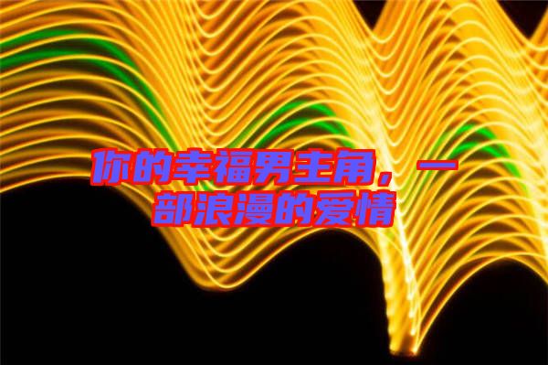 你的幸福男主角,一部浪漫的愛情