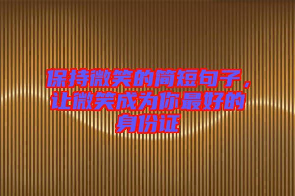 保持微笑的簡(jiǎn)短句子,讓微笑成為你最好的身份證