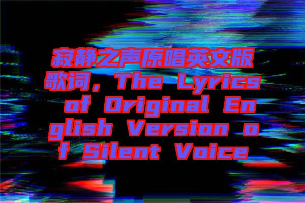 寂靜之聲原唱英文版歌詞,The Lyrics of Original English Version of Silent Voice
