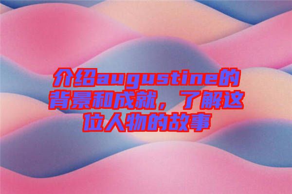 介紹augustine的背景和成就,了解這位人物的故事