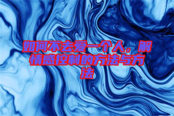 如何不去愛一個人,解情感控制的方法與方法