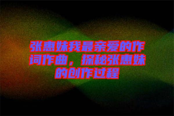 張惠妹我最親愛的作詞作曲,探秘張惠妹的創作過程