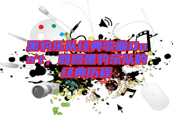 黑豹樂隊經典歌曲Don't,回顧黑豹樂隊的經典歷程