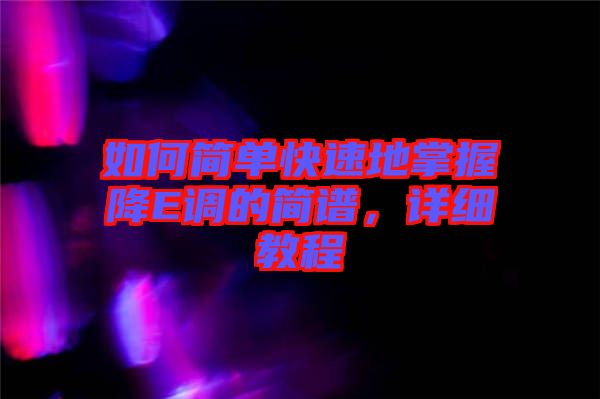 如何簡單快速地掌握降E調(diào)的簡譜,詳細(xì)教程