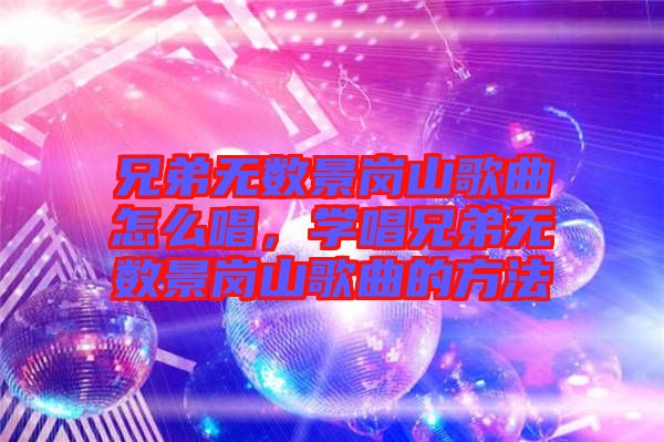 兄弟無數景崗山歌曲怎么唱,學唱兄弟無數景崗山歌曲的方法