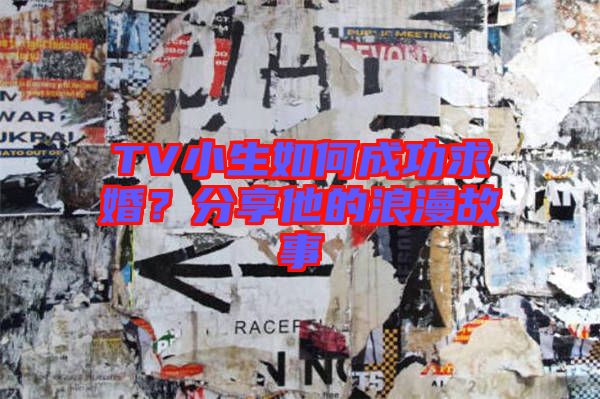 TV小生如何成功求婚?分享他的浪漫故事